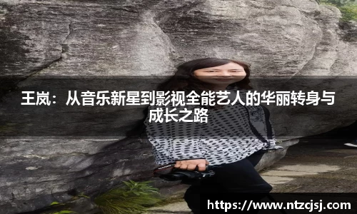 王岚：从音乐新星到影视全能艺人的华丽转身与成长之路